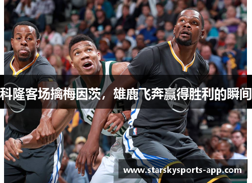 科隆客场擒梅因茨，雄鹿飞奔赢得胜利的瞬间