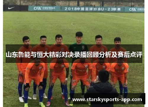 山东鲁能与恒大精彩对决录播回顾分析及赛后点评