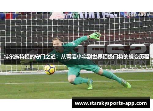 特尔施特根的守门之道：从青涩小将到世界顶级门将的蜕变历程
