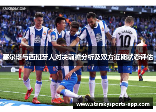 塞尔塔与西班牙人对决前瞻分析及双方近期状态评估