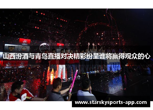 山西汾酒与青岛直播对决精彩纷呈谁将赢得观众的心